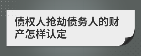 债权人抢劫债务人的财产怎样认定