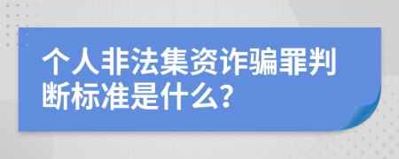 个人非法集资诈骗罪判断标准是什么？