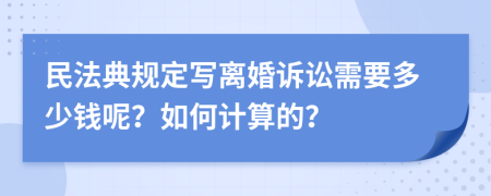 民法典规定写离婚诉讼需要多少钱呢？如何计算的？