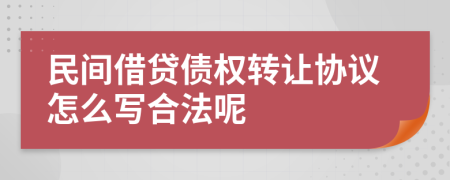 民间借贷债权转让协议怎么写合法呢
