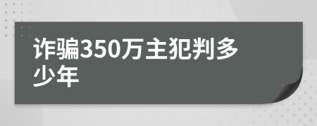 诈骗350万主犯判多少年