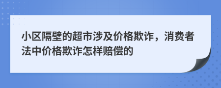 小区隔壁的超市涉及价格欺诈，消费者法中价格欺诈怎样赔偿的