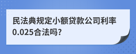 民法典规定小额贷款公司利率0.025合法吗?