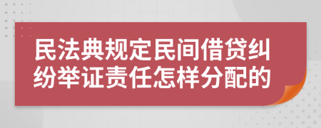 民法典规定民间借贷纠纷举证责任怎样分配的