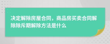 决定解除房屋合同，商品房买卖合同解除除斥期解除方法是什么