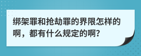 绑架罪和抢劫罪的界限怎样的啊，都有什么规定的啊？