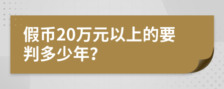 假币20万元以上的要判多少年？