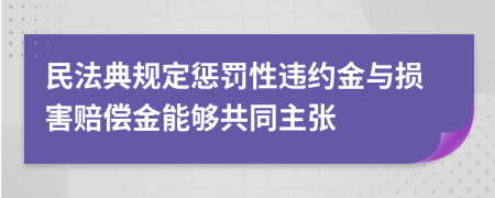 民法典规定惩罚性违约金与损害赔偿金能够共同主张