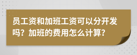 员工资和加班工资可以分开发吗？加班的费用怎么计算？