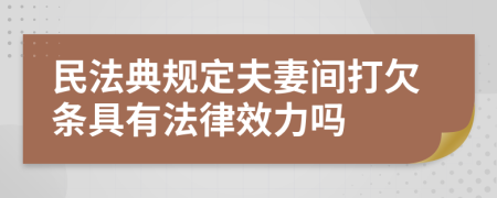 民法典规定夫妻间打欠条具有法律效力吗