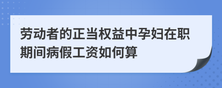 劳动者的正当权益中孕妇在职期间病假工资如何算