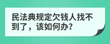 民法典规定欠钱人找不到了，该如何办？