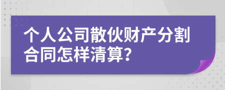 个人公司散伙财产分割合同怎样清算？