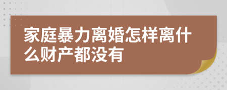 家庭暴力离婚怎样离什么财产都没有
