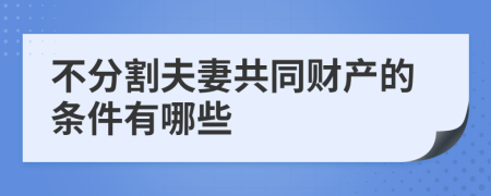 不分割夫妻共同财产的条件有哪些