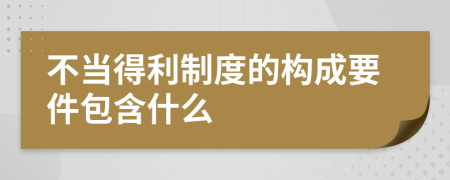 不当得利制度的构成要件包含什么