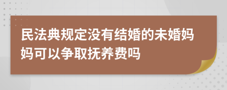 民法典规定没有结婚的未婚妈妈可以争取抚养费吗