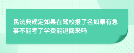 民法典规定如果在驾校报了名如果有急事不能考了学费能退回来吗