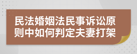 民法婚姻法民事诉讼原则中如何判定夫妻打架