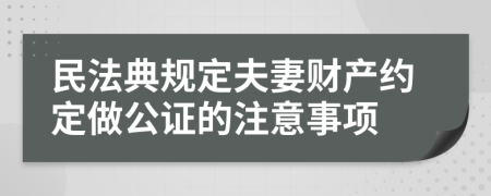 民法典规定夫妻财产约定做公证的注意事项