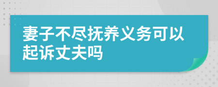 妻子不尽抚养义务可以起诉丈夫吗