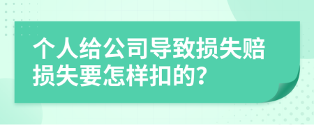 个人给公司导致损失赔损失要怎样扣的？