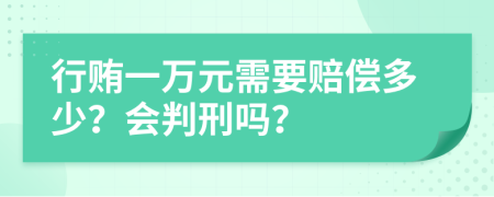 行贿一万元需要赔偿多少？会判刑吗？