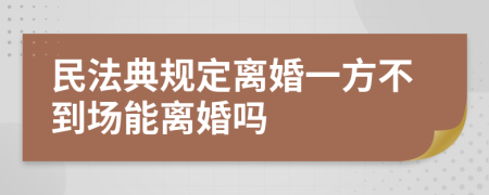 民法典规定离婚一方不到场能离婚吗