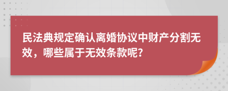 民法典规定确认离婚协议中财产分割无效，哪些属于无效条款呢？