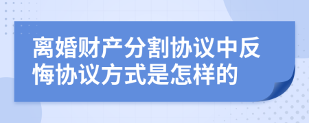 离婚财产分割协议中反悔协议方式是怎样的