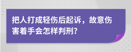 把人打成轻伤后起诉，故意伤害着手会怎样判刑？