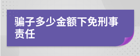 骗子多少金额下免刑事责任