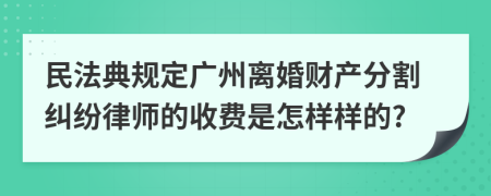 民法典规定广州离婚财产分割纠纷律师的收费是怎样样的?