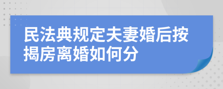 民法典规定夫妻婚后按揭房离婚如何分