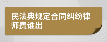民法典规定合同纠纷律师费谁出