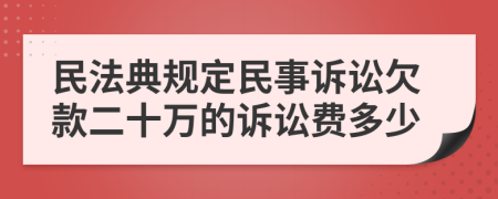 民法典规定民事诉讼欠款二十万的诉讼费多少