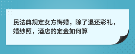 民法典规定女方悔婚，除了退还彩礼，婚纱照，酒店的定金如何算