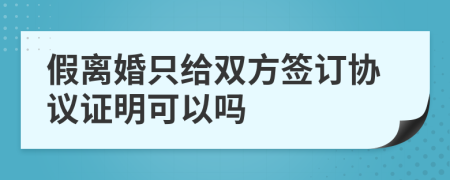 假离婚只给双方签订协议证明可以吗