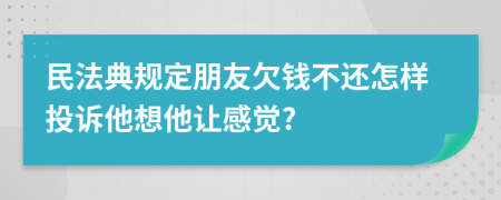 民法典规定朋友欠钱不还怎样投诉他想他让感觉?