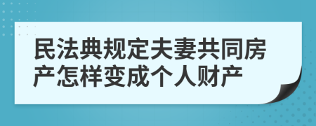 民法典规定夫妻共同房产怎样变成个人财产