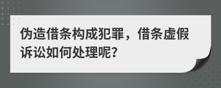 伪造借条构成犯罪，借条虚假诉讼如何处理呢？