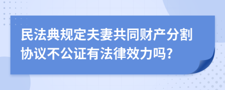 民法典规定夫妻共同财产分割协议不公证有法律效力吗?