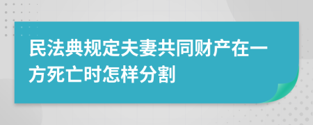 民法典规定夫妻共同财产在一方死亡时怎样分割