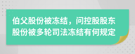 伯父股份被冻结，问控股股东股份被多轮司法冻结有何规定