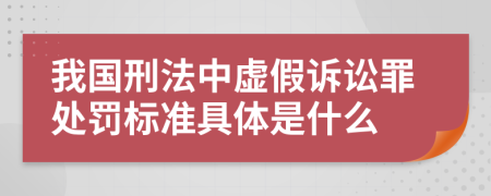 我国刑法中虚假诉讼罪处罚标准具体是什么