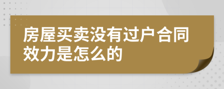 房屋买卖没有过户合同效力是怎么的