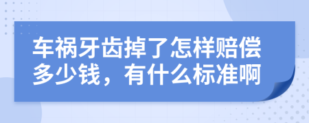 车祸牙齿掉了怎样赔偿多少钱，有什么标准啊