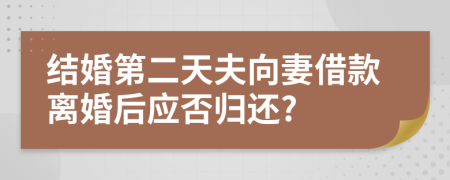 结婚第二天夫向妻借款离婚后应否归还?