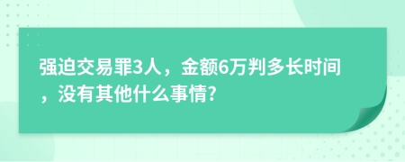 强迫交易罪3人，金额6万判多长时间，没有其他什么事情?