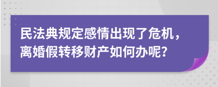 民法典规定感情出现了危机，离婚假转移财产如何办呢？